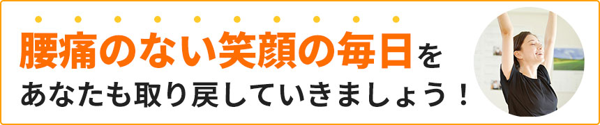 腰痛のない笑顔の毎日をあなたも取り戻していきましょう